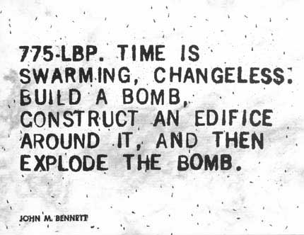 John M. Bennett: 775-LBP. Time is swarming, changeless. Build a bomb, construct an edifice around it, and then explode the bomb.